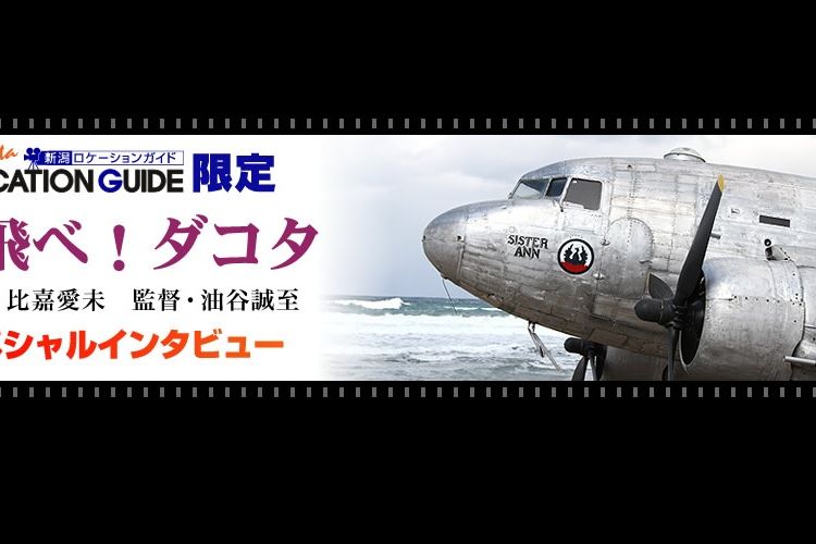 映画「飛べ！ダコタ」スペシャルインタビュー｜撮影実績・作品紹介｜新潟ロケーションガイド｜【公式】新潟県のおすすめ観光・旅行情報！にいがた観光ナビ