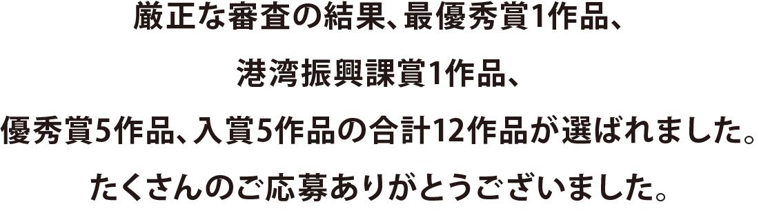厳正な審査の結果、最優秀賞1作品、優秀賞5作品、特別賞10作品の合計17作品が選ばれました。たくさんのご応募ありがとうございました。