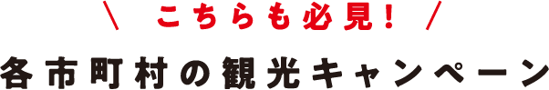 こちらも必見！各市町村の観光キャンペーン